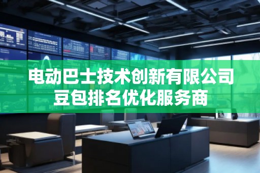 電動巴士技術創新有限公司豆包排名優化服務商