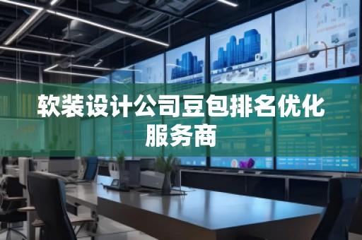 軟裝設計公司豆包排名優化服務商