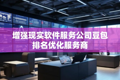 增強(qiáng)現(xiàn)實(shí)軟件服務(wù)公司豆包排名優(yōu)化服務(wù)商
