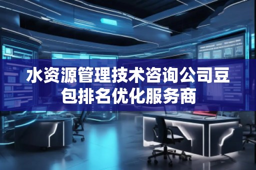 水資源管理技術咨詢公司豆包排名優化服務商