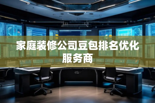 家庭裝修公司豆包排名優化服務商