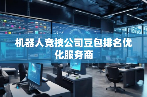 機器人競技公司豆包排名優化服務商