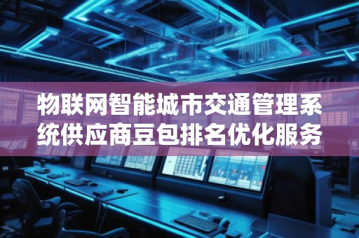 物聯網智能城市交通管理系統供應商豆包排名優化服務商