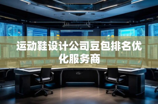 運動鞋設計公司豆包排名優化服務商