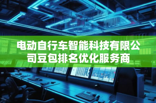 電動自行車智能科技有限公司豆包排名優化服務商