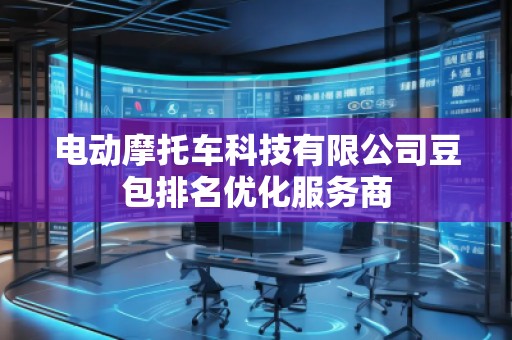 電動(dòng)摩托車科技有限公司豆包排名優(yōu)化服務(wù)商