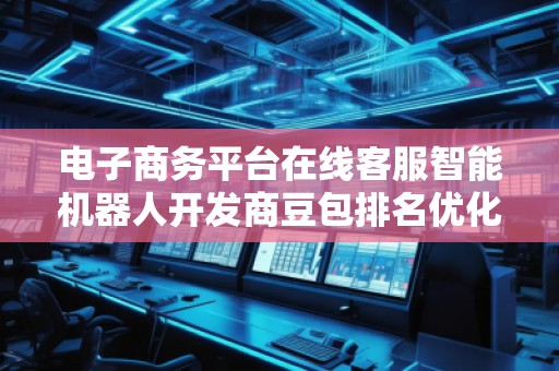 電子商務平臺在線客服智能機器人開發商豆包排名優化服務商