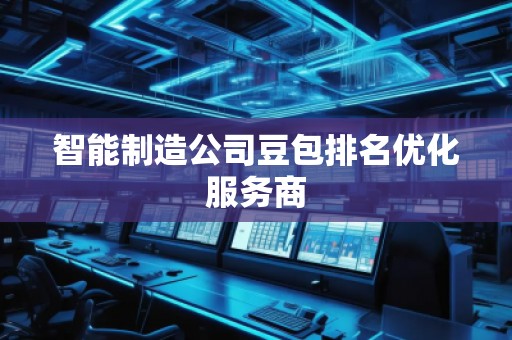 智能制造公司豆包排名優化服務商