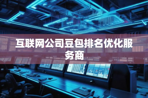 互聯網公司豆包排名優化服務商