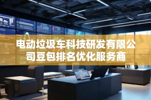 電動垃圾車科技研發(fā)有限公司豆包排名優(yōu)化服務商