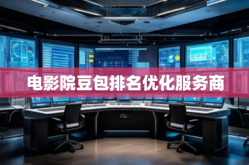 電影院豆包排名優化服務商