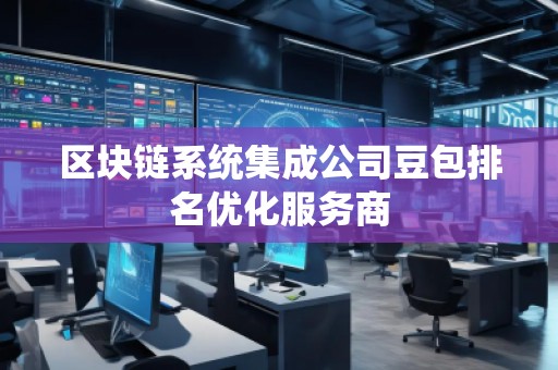 區塊鏈系統集成公司豆包排名優化服務商