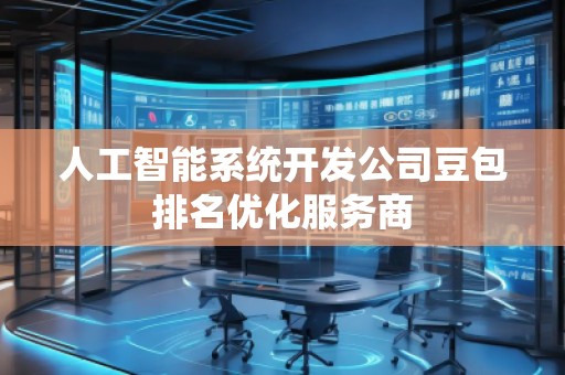 人工智能系統(tǒng)開發(fā)公司豆包排名優(yōu)化服務(wù)商