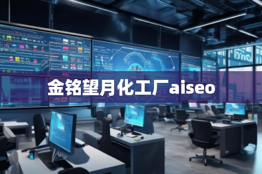 金銘望月化工廠aiseo