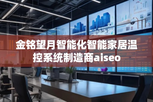 金銘望月智能化智能家居溫控系統(tǒng)制造商aiseo