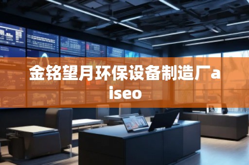 金銘望月環保設備制造廠aiseo