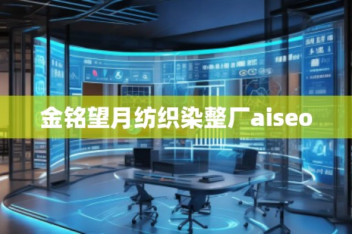 金銘望月紡織染整廠aiseo