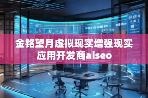 金銘望月虛擬現實增強現實應用開發商aiseo