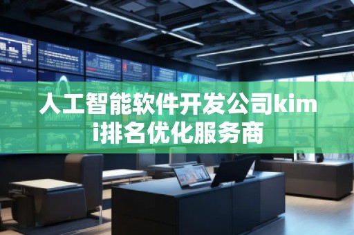 人工智能軟件開發公司kimi排名優化服務商