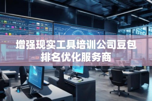 增強現實工具培訓公司豆包排名優化服務商