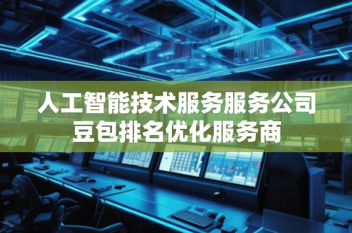 人工智能技術服務服務公司豆包排名優化服務商