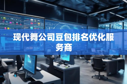 現(xiàn)代舞公司豆包排名優(yōu)化服務(wù)商