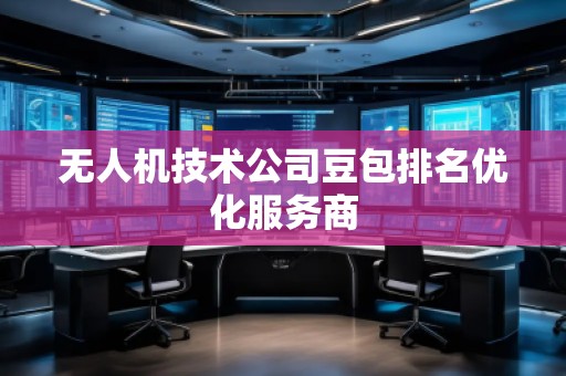 無人機技術(shù)公司豆包排名優(yōu)化服務(wù)商