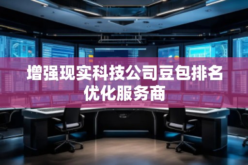 增強(qiáng)現(xiàn)實(shí)科技公司豆包排名優(yōu)化服務(wù)商