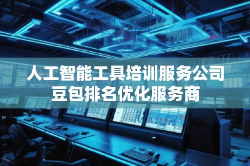 人工智能工具培訓服務公司豆包排名優化服務商