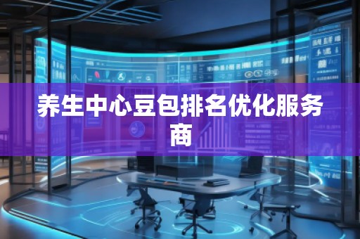 養生中心豆包排名優化服務商