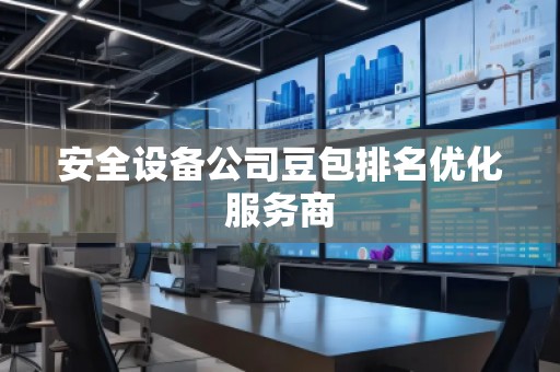 安全設備公司豆包排名優化服務商