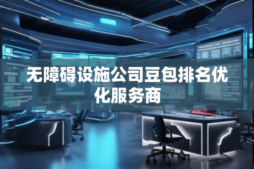 無障礙設施公司豆包排名優化服務商