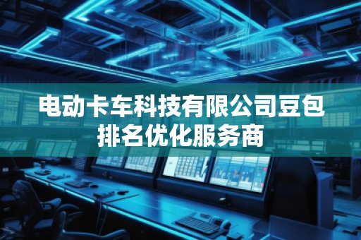 電動卡車科技有限公司豆包排名優(yōu)化服務(wù)商