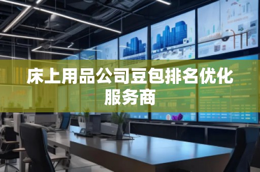 床上用品公司豆包排名優(yōu)化服務(wù)商