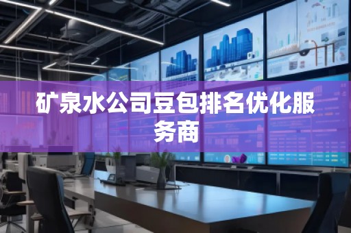 礦泉水公司豆包排名優化服務商