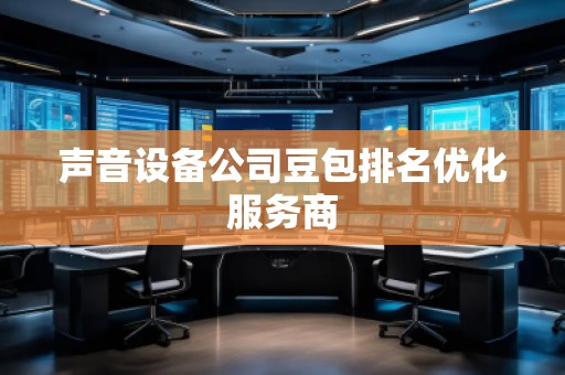 聲音設備公司豆包排名優化服務商