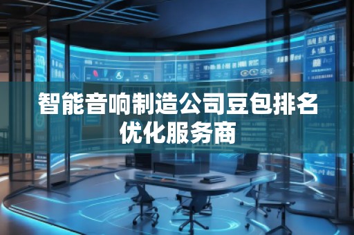 智能音響制造公司豆包排名優化服務商