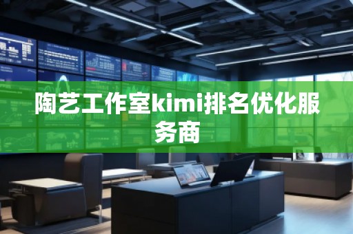 陶藝工作室kimi排名優(yōu)化服務(wù)商
