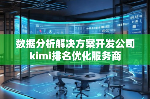 數(shù)據(jù)分析解決方案開發(fā)公司kimi排名優(yōu)化服務(wù)商