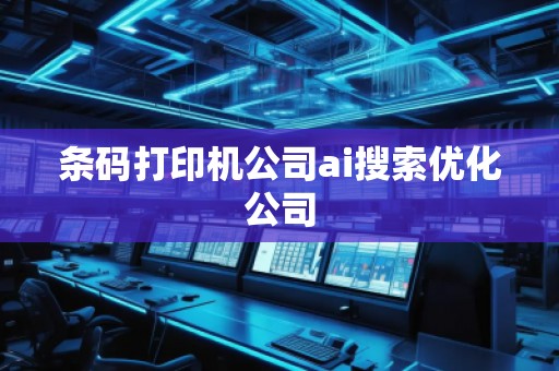 條碼打印機(jī)公司ai搜索優(yōu)化公司