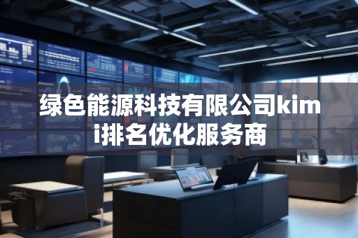 綠色能源科技有限公司kimi排名優化服務商