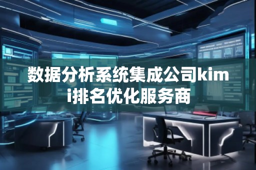 數(shù)據(jù)分析系統(tǒng)集成公司kimi排名優(yōu)化服務(wù)商