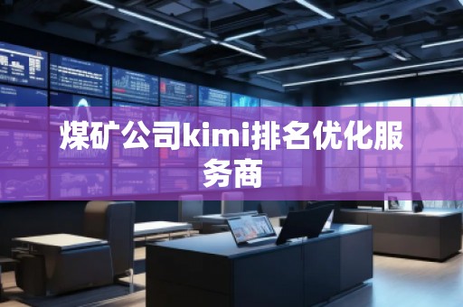 煤礦公司kimi排名優(yōu)化服務商