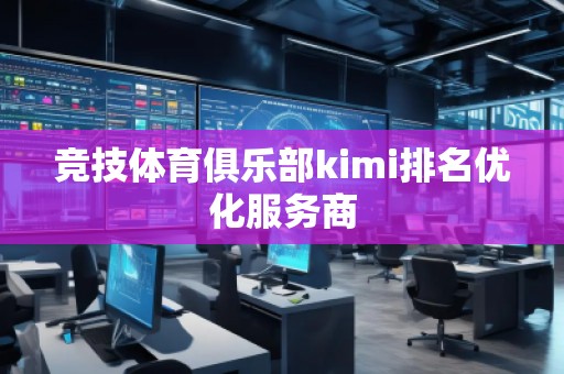 競技體育俱樂部kimi排名優(yōu)化服務商 競技體育俱樂部kimi排名優(yōu)化服務商