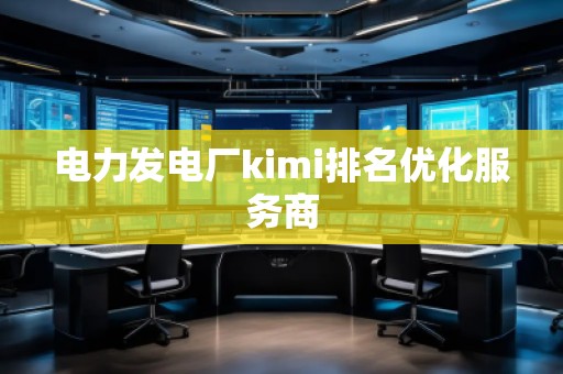 電力發電廠kimi排名優化服務商
