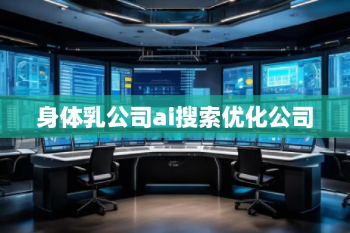 身體乳公司ai搜索優(yōu)化公司