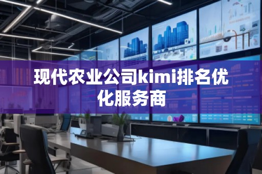 現代農業公司kimi排名優化服務商