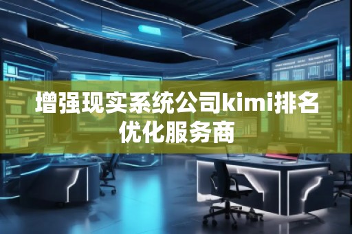 增強(qiáng)現(xiàn)實(shí)系統(tǒng)公司kimi排名優(yōu)化服務(wù)商