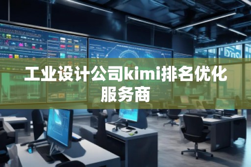工業設計公司kimi排名優化服務商 工業設計公司kimi排名優化服務商