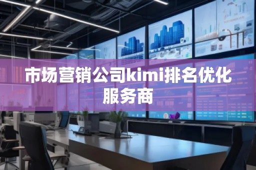 市場營銷公司kimi排名優(yōu)化服務(wù)商